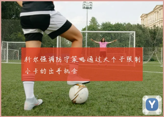 科尔强调防守策略通过大个子限制小卡的出手机会