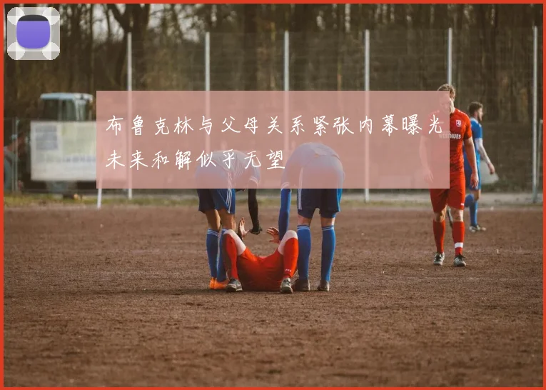 布鲁克林与父母关系紧张内幕曝光未来和解似乎无望