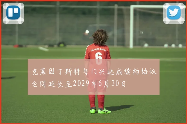 克莱因丁斯特与门兴达成续约协议合同延长至2029年6月30日