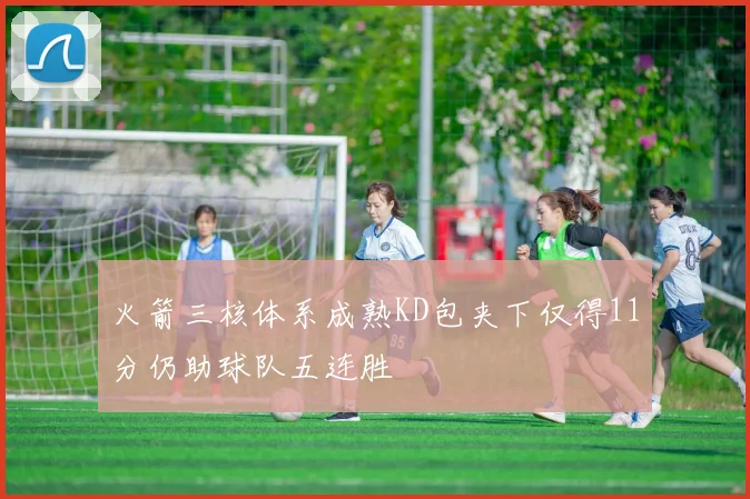 火箭三核体系成熟KD包夹下仅得11分仍助球队五连胜