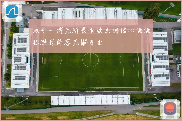 放手一搏无所畏惧波杰姆信心满满称现有阵容无懈可击