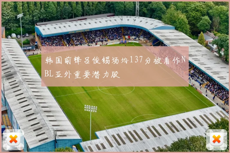 韩国前锋吕俊锡场均137分被看作NBL亚外重要潜力股