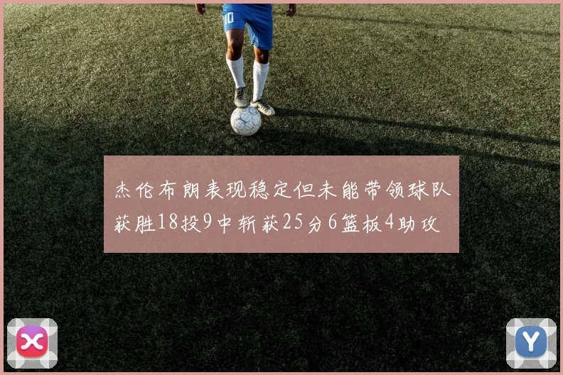 杰伦布朗表现稳定但未能带领球队获胜18投9中斩获25分6篮板4助攻