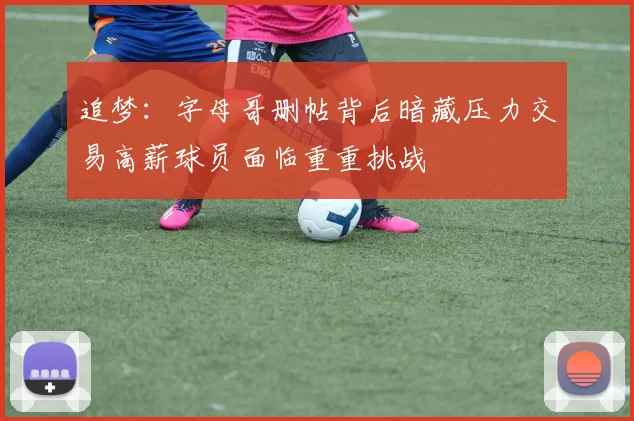 追梦：字母哥删帖背后暗藏压力交易高薪球员面临重重挑战