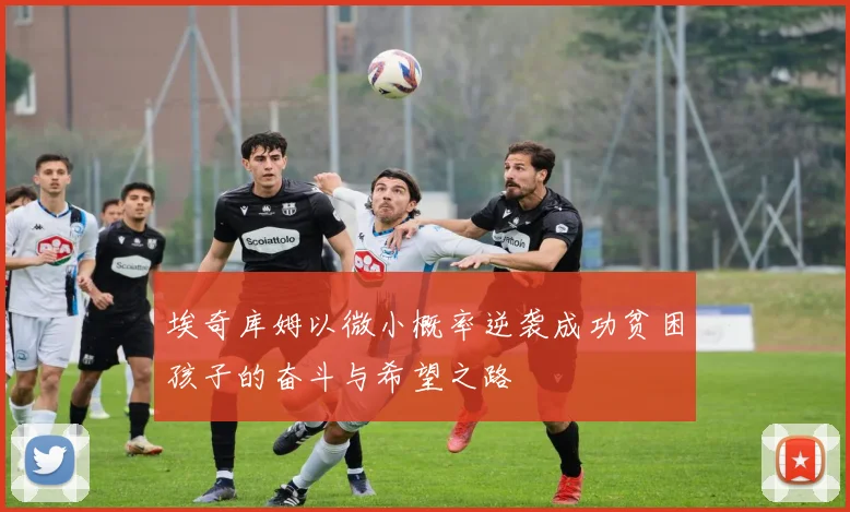 埃奇库姆以微小概率逆袭成功贫困孩子的奋斗与希望之路