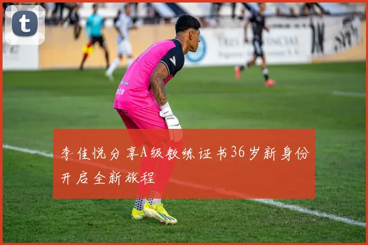 李佳悦分享A级教练证书36岁新身份开启全新旅程