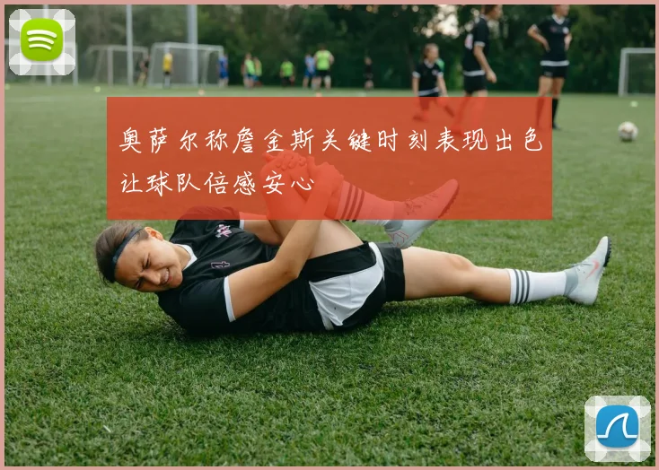 奥萨尔称詹金斯关键时刻表现出色让球队倍感安心