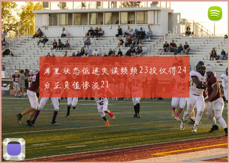 库里状态低迷失误频频23投仅得24分正负值惨淡21