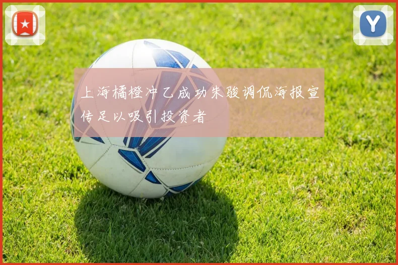上海橘橙冲乙成功朱骏调侃海报宣传足以吸引投资者
